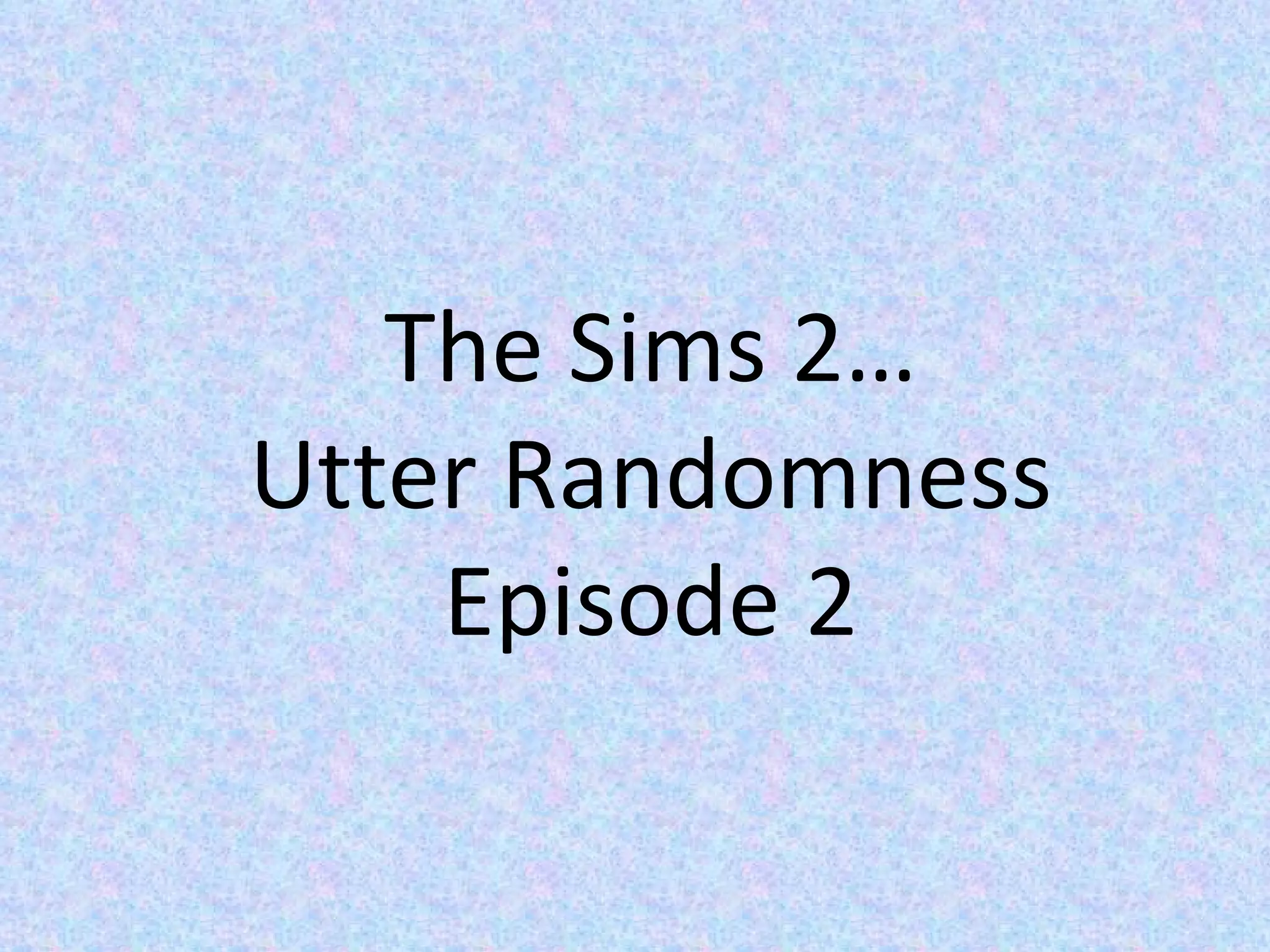 The Sims 2… Utter Randomness Episode 2 