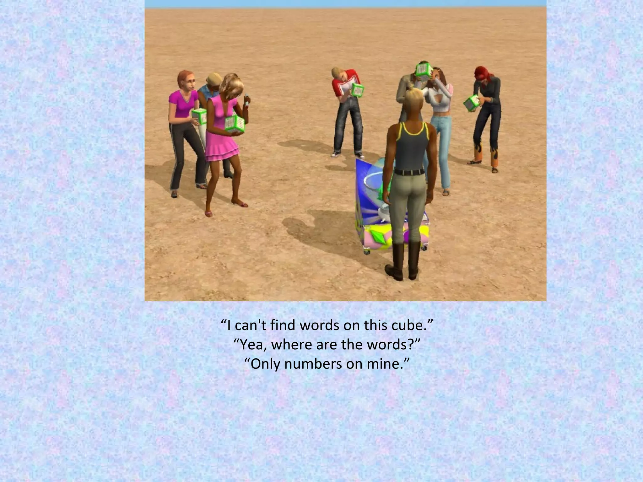 “ I can't find words on this cube.” “ Yea, where are the words?” “ Only numbers on mine.” 