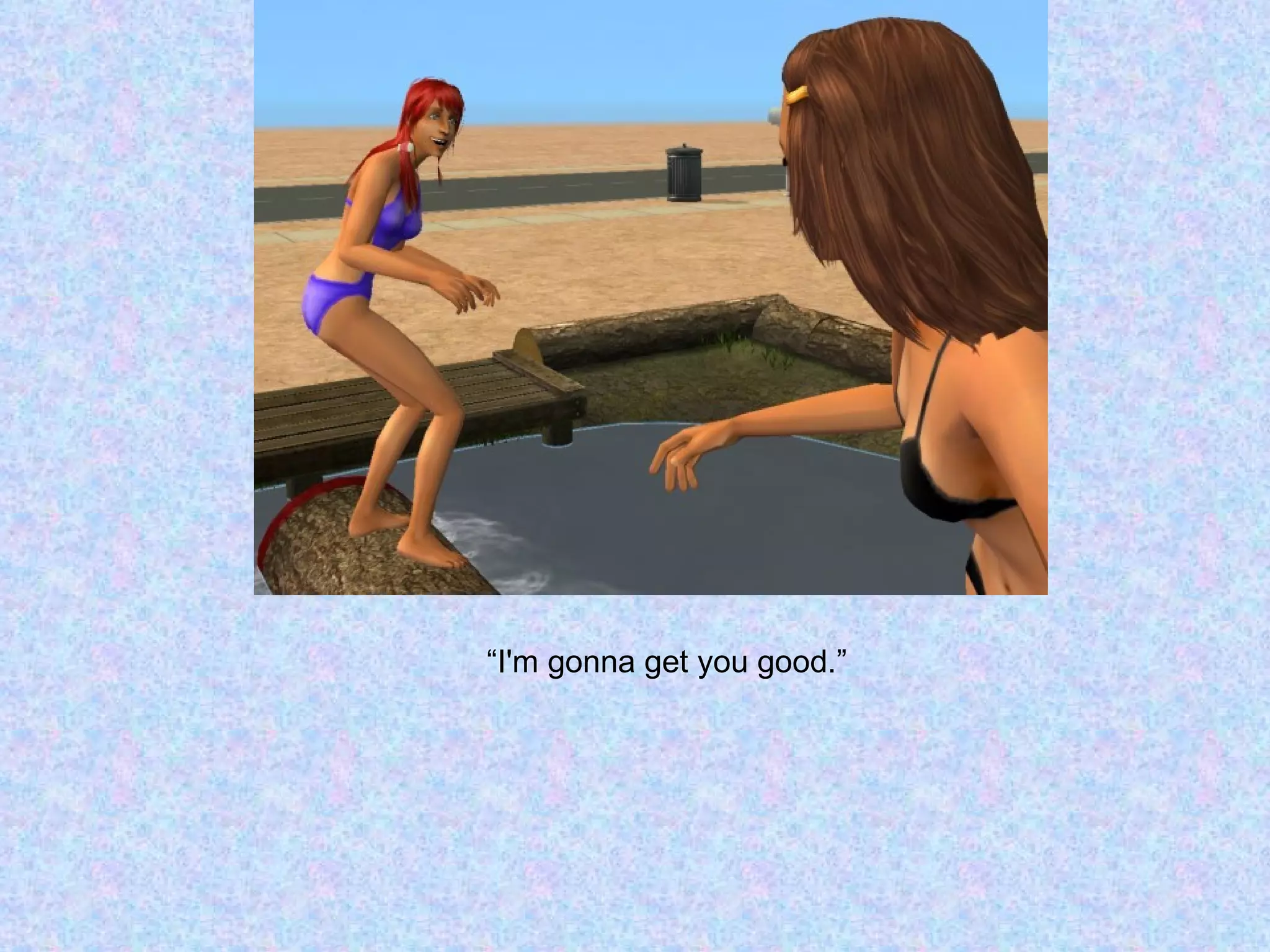 “ I'm gonna get you good.” 