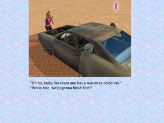 “ Oh ho, looks like team one has a reason to celebrate.” “ Whoo hoo, we're gonna finish first!” 