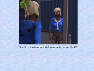 “ And I'll rip apart anyone that disagrees with the way I look!” 
