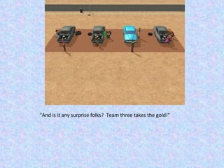 “ And is it any surprise folks?  Team three takes the gold!” 