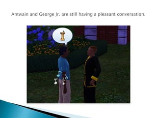 Antwain and George Jr. are still having a pleasant conversation. 