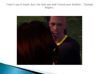 “I don’t say it much, but I do love you and I loved your brother…”George begins.