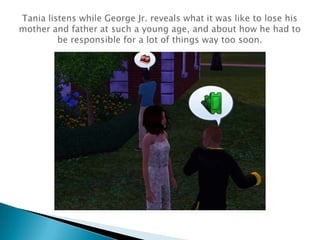 Tania listens while George Jr. reveals what it was like to lose his mother and father at such a young age, and about how he had to be responsible for a lot of things way too soon.