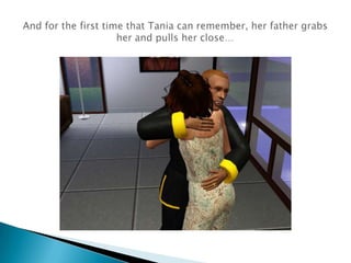 And for the first time that Tania can remember, her father grabs her and pulls her close…