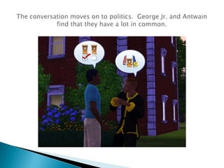 The conversation moves on to politics.  George Jr. and Antwain find that they have a lot in common.