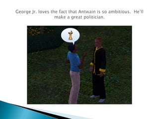 George Jr. loves the fact that Antwain is so ambitious.  He’ll make a great politician.