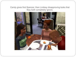 Candy gives first Spencer, than Lindsay disapproving looks that
they both completely ignore.
 