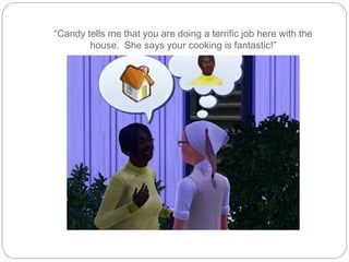 “Candy tells me that you are doing a terrific job here with the
house. She says your cooking is fantastic!”
 