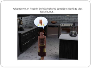 Gwendolyn, in need of companionship considers going to visit Nakida, but…