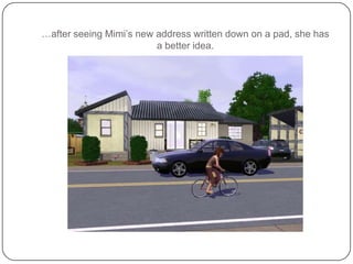 …after seeing Mimi’s new address written down on a pad, she has a better idea.