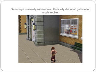 Gwendolyn is already an hour late.  Hopefully she won’t get into too much trouble.