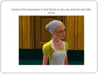 Candy’s first impression is that Sarah is very shy and not very talk-a-tive.