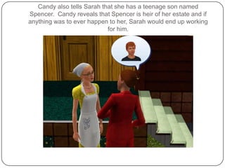 Candy also tells Sarah that she has a teenage son named Spencer.  Candy reveals that Spencer is heir of her estate and if anything was to ever happen to her, Sarah would end up working for him.