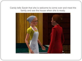 Candy tells Sarah that she is welcome to come over and meet the family and see the house when she is ready.