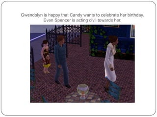 Gwendolyn is happy that Candy wants to celebrate her birthday.  Even Spencer is acting civil towards her.