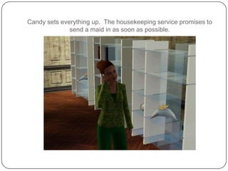 Candy sets everything up.  The housekeeping service promises to send a maid in as soon as possible.