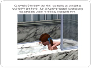 Candy tells Gwendolyn that Mimi has moved out as soon as Gwendolyn gets home.  Just as Candy predicted, Gwendolyn is upset that she wasn’t here to say goodbye to Mimi.