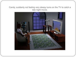 Candy, suddenly not feeling very sleepy turns on the TV to catch a late night movie.