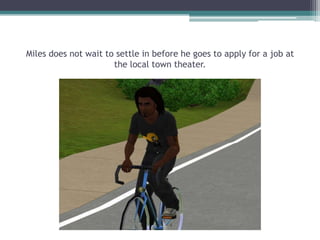 Miles does not wait to settle in before he goes to apply for a job at the local town theater. 