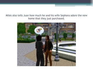 Miles also tells Juan how much he and his wife Sephora adore the new home that they just purchased.