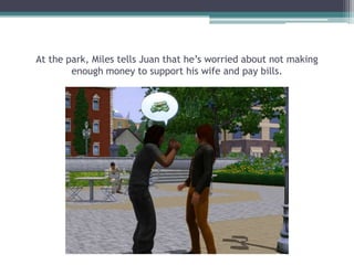 At the park, Miles tells Juan that he’s worried about not making enough money to support his wife and pay bills.