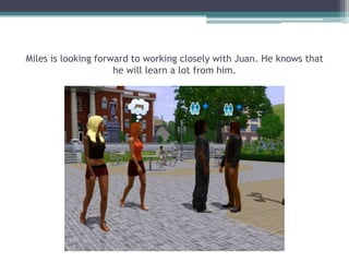 Miles is looking forward to working closely with Juan. He knows that he will learn a lot from him.