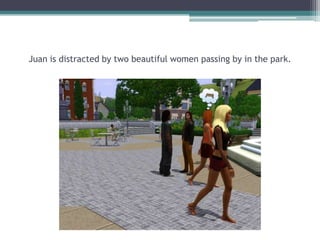 Juan is distracted by two beautiful women passing by in the park.
