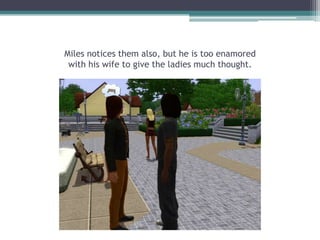 Miles notices them also, but he is too enamoredwith his wife to give the ladies much thought.