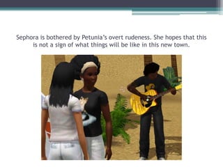 Sephora is bothered by Petunia’s overt rudeness. She hopes that this is not a sign of what things will be like in this new town.