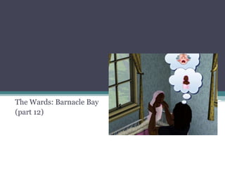 The Wards: Barnacle Bay (part 12) 