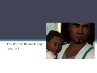 The Wards: Barnacle Bay (part 14) 