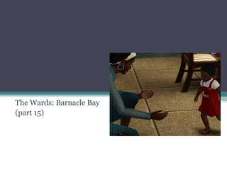 The Wards: Barnacle Bay
(part 15)
 