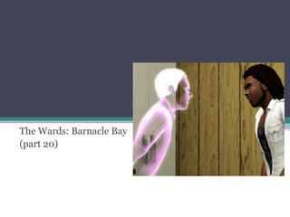 The Wards: Barnacle Bay (part 20) 