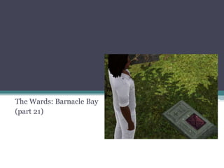 The Wards: Barnacle Bay (part 21) 