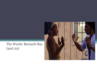 The Wards: Barnacle Bay (part 22) 