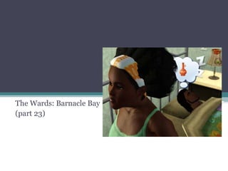The Wards: Barnacle Bay (part 23) 