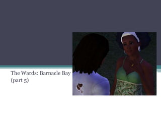 The Wards: Barnacle Bay (part 5) 