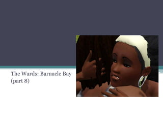 The Wards: Barnacle Bay (part 8) 