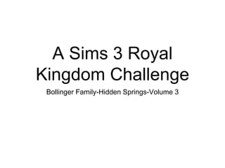 A Sims 3 Royal
Kingdom Challenge
Bollinger Family-Hidden Springs-Volume 3
 