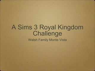 A Sims 3 Royal Kingdom
Challenge
Walsh Family Monte Vista
 