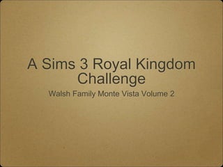 A Sims 3 Royal Kingdom
Challenge
Walsh Family Monte Vista Volume 2
 