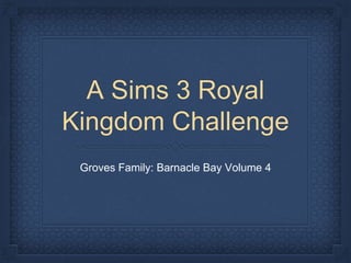A Sims 3 Royal
Kingdom Challenge
Groves Family: Barnacle Bay Volume 4
 