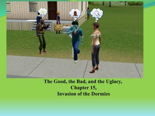 The Good, the Bad, and the Uglacy,
Chapter 15,
Invasion of the Dormies
 