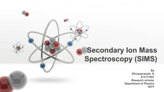 By
Dhivyaprasath. K
413117057
Research scholar
Department of Physics
NITT
Secondary Ion Mass
Spectroscopy (SIMS)
 