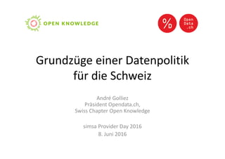 Grundzüge einer Datenpolitik
für die Schweiz
André Golliez
Präsident Opendata.ch,
Swiss Chapter Open Knowledge
simsa Provider Day 2016
8. Juni 2016
 