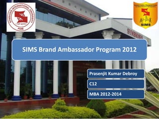 SIMS Brand Ambassador Program 2012


                   Prasenjit Kumar Debroy

                   C12

                   MBA 2012-2014
 