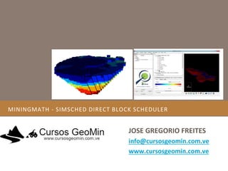 MININGMATH - SIMSCHED DIRECT BLOCK SCHEDULER
JOSE GREGORIO FREITES
info@cursosgeomin.com.ve
www.cursosgeomin.com.ve
 