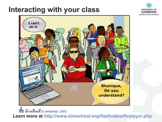 Interacting with your class Learn more at  http://www.simschool.org/flashvideo/flvplayer.php 